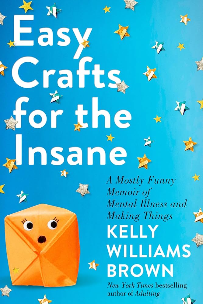 Easy Crafts for the Insane: A Mostly Funny Memoir of Mental Illness and Making Things cover image