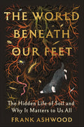 The World Beneath Our Feet: The Hidden Life of Soil and Why It Matters to Us All cover image