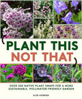 Plant This, Not That: Over 200 Native Plant Swaps for a More Sustainable, Pollinator-Friendly Garden cover image