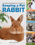 An Absolute Beginner's Guide to Keeping a Pet Rabbit: Handling, Feeding, Housing, and Grooming cover image