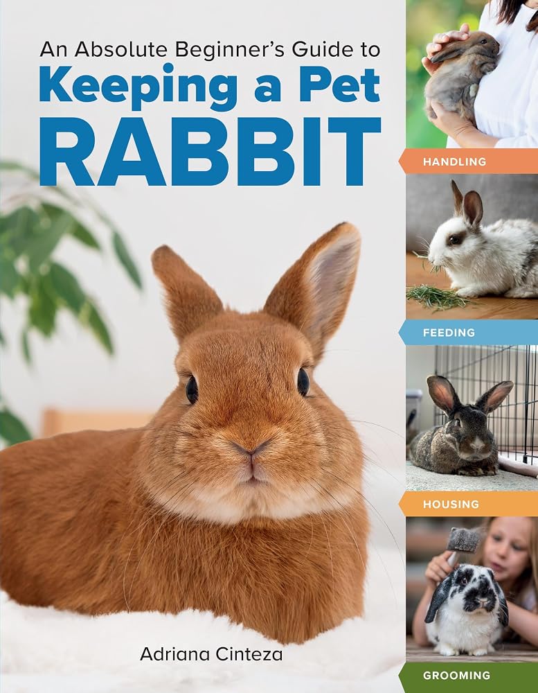 An Absolute Beginner's Guide to Keeping a Pet Rabbit: Handling, Feeding, Housing, and Grooming cover image