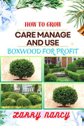 HOW TO GROW CARE MANAGE AND USE BOXWOOD FOR PROFIT: One Touch Guide To Cultivating, Nurturing, And Leveraging Boxwood For Agricultural Success cover image